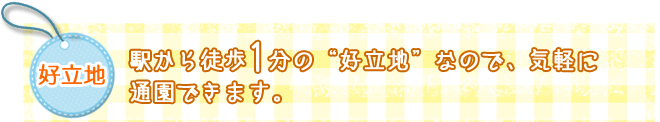 好立地　駅から徒歩1分の“好立地”なので、気軽に通園できます